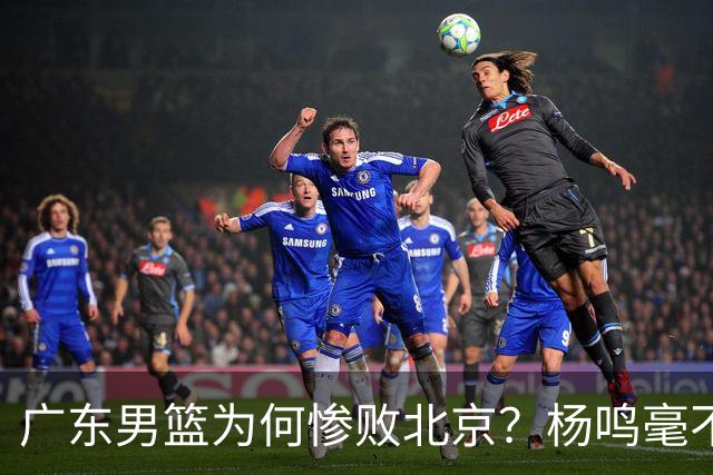广东男篮为何惨败北京？杨鸣毫不留情一针见血！球迷想念杜锋！
