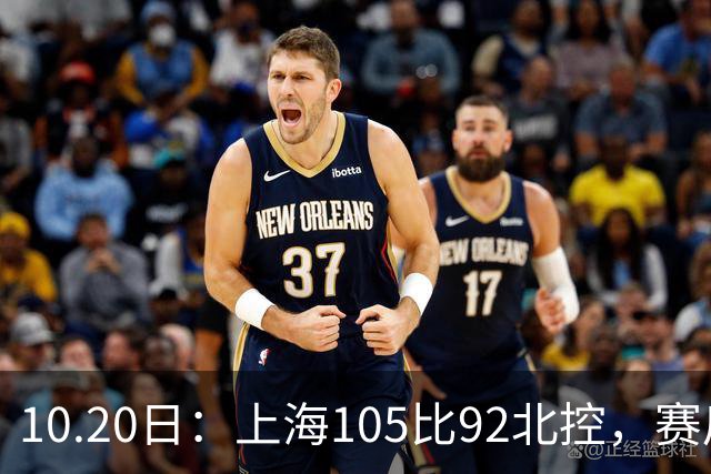 10.20日：上海105比92北控，赛后评分张镇麟满分，古德温超神，2人发挥优秀