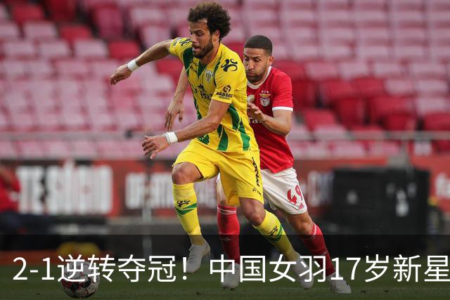 2-1逆转夺冠！中国女羽17岁新星崛起：力克日本悍将，偶像陈雨菲